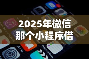 2025年微信那个小程序借钱靠谱？公布5个能贷款的平台