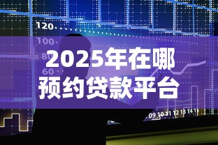 2025年在哪预约贷款平台好下款，整合五个最快的贷款平台