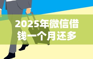 2025年微信借钱一个月还多少，推荐五个容易下款的平台