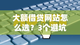 大额借贷网站怎么选？3个避坑技巧+实测平台推荐