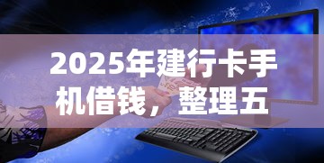 2025年建行卡手机借钱，整理五个不看负债的长期网贷平台