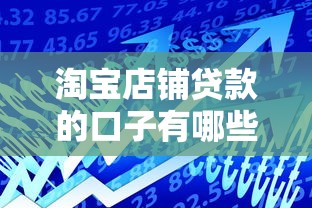 淘宝店铺贷款的口子有哪些？商家必看的资金周转方案
