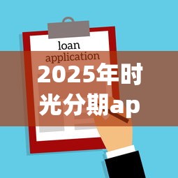 2025年时光分期app下载：整理五个平台贷款容易