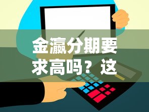 金瀛分期要求高吗？这几点审核标准必须了解