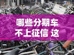 哪些分期车不上征信 这几种渠道买车不影响信用记录