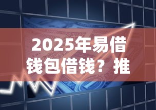 2025年易借钱包借钱？推荐五个黑户网贷黑名单需要2万能借款平台