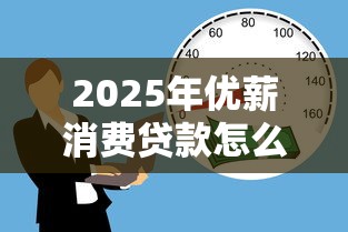 2025年优薪消费贷款怎么样好下款吗，整理5个网贷平台哪些靠谱