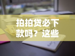 拍拍贷必下款吗？这些细节你可能没注意到！