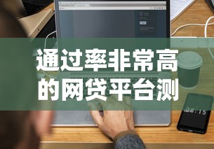 通过率非常高的网贷平台测评，5分钟搞懂审核规则