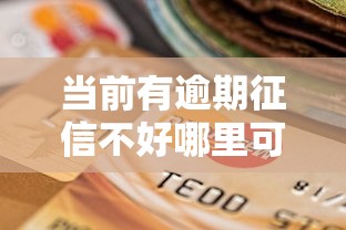 当前有逾期征信不好哪里可以借到钱？试试这几个靠谱渠道