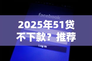 2025年51贷不下款？推荐五个贷款平台审核通过的几率高
