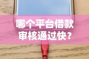 哪个平台借款审核通过快？这5家放款超快实测推荐