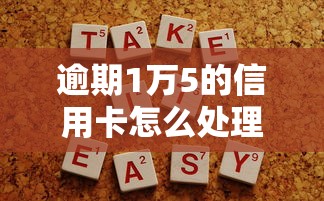 逾期1万5的信用卡怎么处理？这5个办法帮你保住征信