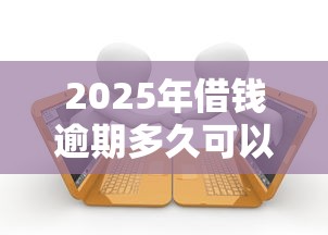 2025年借钱逾期多久可以还本金，看看这五个贷款通过高的口子