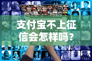 支付宝不上征信会怎样吗？这些影响你可能没想到