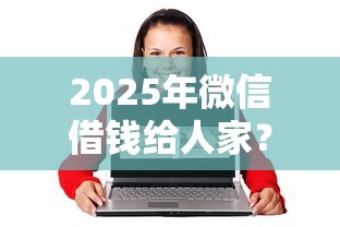 2025年微信借钱给人家？公布五个贷款靠谱平台