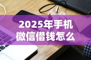 2025年手机微信借钱怎么要？推荐5个融享花一样的平台