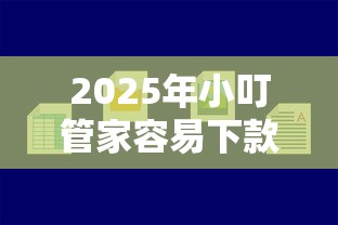 2025年小叮管家容易下款嘛？公布五个11月能贷款的口子