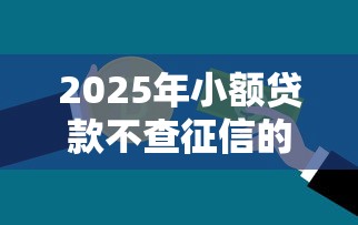 2025年小额贷款不查征信的平台，分享5个银行贷款平台