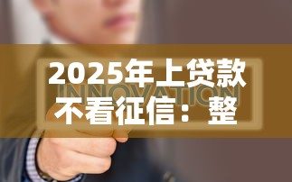 2025年上贷款不看征信：整合5个比较容易过的贷款平台