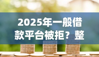 2025年一般借款平台被拒？整理5个金融创新秒下不要芝麻分的app