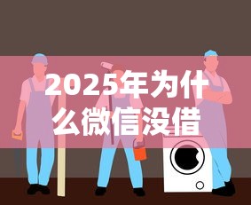 2025年为什么微信没借钱服务：推荐五个贷款小平台