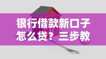 银行借款新口子怎么贷？三步教你轻松搞定低息资金