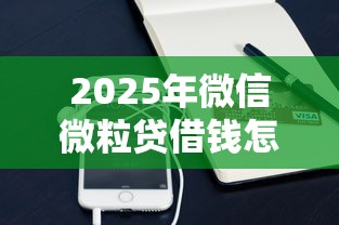 2025年微信微粒贷借钱怎么关掉，推荐5个21岁贷款平台