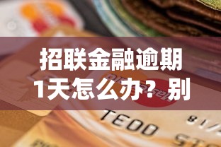 招联金融逾期1天怎么办？别慌！3步补救攻略在这里