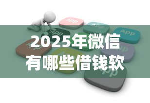 2025年微信有哪些借钱软件好？梳理5个黑户花户能下款的app口子