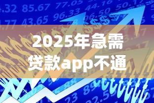 2025年急需贷款app不通过？梳理五个征信不好负债高的app