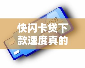快闪卡贷下款速度真的快吗？实测对比发现这些细节要注意
