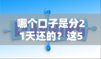 哪个口子是分21天还的？这5款灵活还款产品或许适合你！