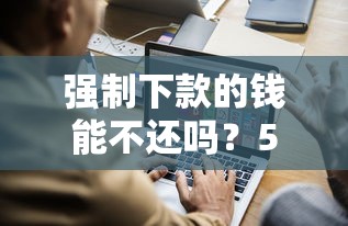 强制下款的钱能不还吗？5个真实案例告诉你后果
