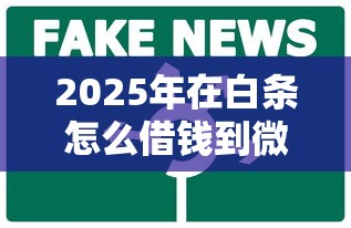 2025年在白条怎么借钱到微信：试试这五个1000至5000的小额贷款口子