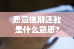 恶意逾期还款是什么意思？这3个后果比想象中更严重