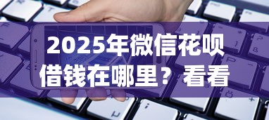 2025年微信花呗借钱在哪里？看看这5个手机支付宝小额贷款的app