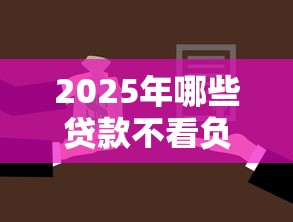 2025年哪些贷款不看负债的征信，罗列5个不上征信的黑口子