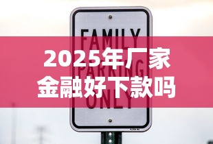 2025年厂家金融好下款吗安全吗？整合五个新口子黑户
