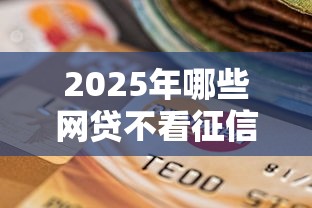 2025年哪些网贷不看征信不看逾期能贷款呢：罗列5个可以贷款的平台