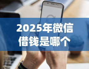 2025年微信借钱是哪个小程序的：公布五个不用芝麻分能借的app
