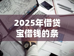 2025年借贷宝借钱的条件？看看这五个不看负债的贷款平台