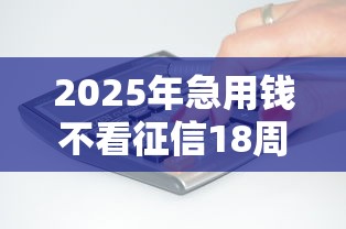 2025年急用钱不看征信18周岁，整合五个无条件放款的平台网站