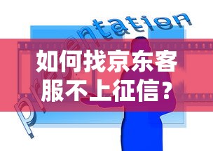 如何找京东客服不上征信？白条使用疑问详细解答