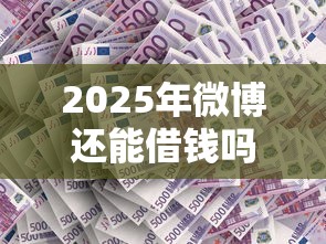 2025年微博还能借钱吗：整理5个为借款平台借钱不通过