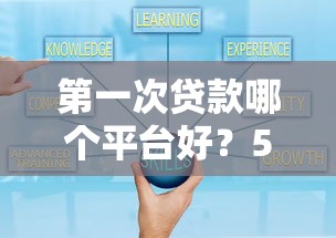 第一次贷款哪个平台好？5个避坑技巧+靠谱平台实测