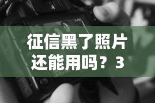 征信黑了照片还能用吗？3个关键点教你顺利申贷