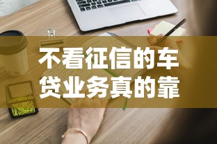 不看征信的车贷业务真的靠谱吗？这些隐藏细节要注意