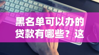 黑名单可以办的贷款有哪些？这5类靠谱推荐