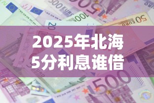 2025年北海5分利息谁借钱：试试这5个借钱大平台